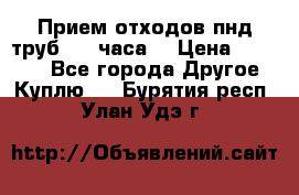 Прием отходов пнд труб. 24 часа! › Цена ­ 50 000 - Все города Другое » Куплю   . Бурятия респ.,Улан-Удэ г.